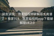 网友调侃:泡芙短视频破解版太离谱了 · 独家919,泡芙短视频app下载破解版v4.2.0 网友调侃:泡芙短视频破解版太离谱了 · 独家919,泡芙短视频app下载破解版v4.2.0