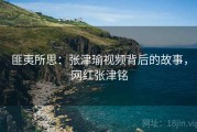 匪夷所思：张津瑜视频背后的故事，网红张津铭
