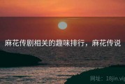 麻花传剧相关的趣味排行,麻花传说 麻花传剧相关的趣味排行,麻花传说
