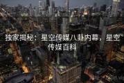 独家揭秘:星空传媒八卦内幕,星空传媒百科 独家揭秘:星空传媒八卦内幕,星空传媒百科