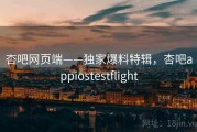 杏吧网页端——独家爆料特辑，杏吧appiostestflight