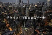 特别报道:海角官网深度分析 特别报道:海角官网深度分析