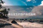 身边发生的国产探花趣闻 身边发生的国产探花趣闻