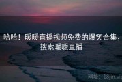 哈哈！暖暖直播视频免费的爆笑合集，搜索暖暖直播