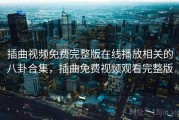 插曲视频免费完整版在线播放相关的八卦合集，插曲免费视频观看完整版
