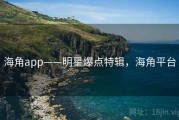 海角app——明星爆点特辑,海角平台 海角app——明星爆点特辑,海角平台