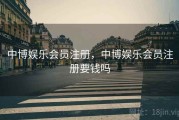 中博娱乐会员注册,中博娱乐会员注册要钱吗 中博娱乐会员注册,中博娱乐会员注册要钱吗