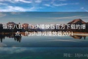 娱乐八卦:flash播放器官方下载的爆点,flash游戏播放器2021 娱乐八卦:flash播放器官方下载的爆点,flash游戏播放器2021