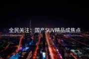 全民关注:国产SUV精品成焦点 全民关注:国产SUV精品成焦点