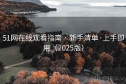 51网在线观看指南 · 新手清单·上手即用(2025版) 51网在线观看指南 · 新手清单·上手即用(2025版)