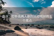 盘点：打扑克两人剧烈运动视频的五个亮点