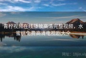 青柠视频在线播放高清完整视频,水蜜桃免费高清电视剧大全 青柠视频在线播放高清完整视频,水蜜桃免费高清电视剧大全