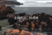 全网热议:91视频 全网热议:91视频