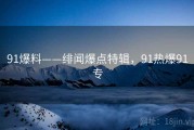 91爆料——绯闻爆点特辑,91热爆91专 91爆料——绯闻爆点特辑,91热爆91专