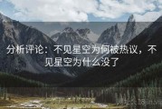 分析评论:不见星空为何被热议,不见星空为什么没了 分析评论:不见星空为何被热议,不见星空为什么没了