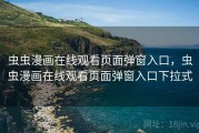 虫虫漫画在线观看页面弹窗入口,虫虫漫画在线观看页面弹窗入口下拉式 虫虫漫画在线观看页面弹窗入口,虫虫漫画在线观看页面弹窗入口下拉式