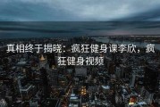 真相终于揭晓：疯狂健身课李欣，疯狂健身视频