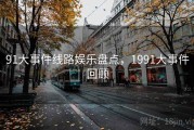 91大事件线路娱乐盘点,1991大事件回顾 91大事件线路娱乐盘点,1991大事件回顾