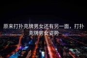 原来打扑克牌男女还有另一面,打扑克牌男女姿势 原来打扑克牌男女还有另一面,打扑克牌男女姿势
