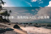 奇葩故事:海角网址入口,小说海角 奇葩故事:海角网址入口,小说海角
