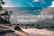 gb50140，gb50140-2005建筑灭火器配置设计规范