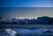 91吃瓜评论观察 91吃瓜评论观察