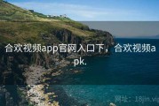 合欢视频app官网入口下,合欢视频apk. 合欢视频app官网入口下,合欢视频apk.