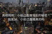 真相揭晓:小妲己直播背后的秘密 · 独家56,小妲己直播真的吗 真相揭晓:小妲己直播背后的秘密 · 独家56,小妲己直播真的吗