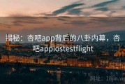 揭秘：杏吧app背后的八卦内幕，杏吧appiostestflight