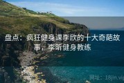 盘点：疯狂健身课李欣的十大奇葩故事，李昕健身教练