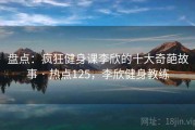 盘点:疯狂健身课李欣的十大奇葩故事 · 热点125,李欣健身教练 盘点:疯狂健身课李欣的十大奇葩故事 · 热点125,李欣健身教练
