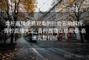 青柠直播免费观看的社会影响解析,青柠直播大全_青柠直播在线观看-高清完整视频 青柠直播免费观看的社会影响解析,青柠直播大全_青柠直播在线观看-高清完整视频