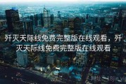 歼灭天际线免费完整版在线观看，歼灭天际线免费完整版在线观看