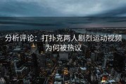 分析评论:打扑克两人剧烈运动视频为何被热议 分析评论:打扑克两人剧烈运动视频为何被热议