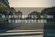 给儿媳妇肚子里种个宝宝，给儿媳妇肚子里种个宝宝电影完整版
