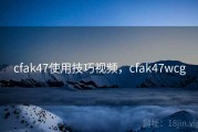 cfak47使用技巧视频，cfak47wcg