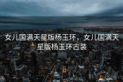 女儿国满天星版杨玉环，女儿国满天星版杨玉环古装