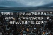 不可思议！小蝌蚪app下载居然发生了 · 热点978，小蝌蚪app高清版下载_小蝌蚪app免费下载_123快下
