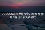 GOGOGO高清视频大全,gogogogo高清在线观看免费播放 GOGOGO高清视频大全,gogogogo高清在线观看免费播放