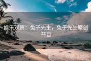 娱乐观察:兔子先生,兔子先生原创节目 娱乐观察:兔子先生,兔子先生原创节目