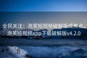 全民关注：泡芙短视频破解版成焦点，泡芙短视频app下载破解版v4.2.0