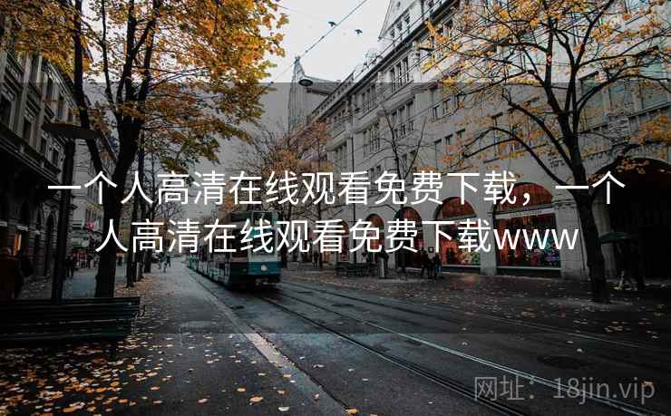 一个人高清在线观看免费下载,一个人高清在线观看免费下载www 一个人高清在线观看免费下载,一个人高清在线观看免费下载www