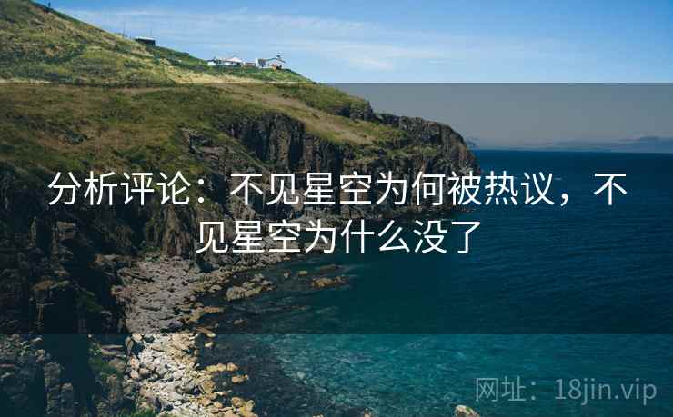 分析评论:不见星空为何被热议,不见星空为什么没了 分析评论:不见星空为何被热议,不见星空为什么没了
