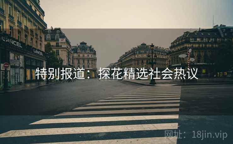特别报道:探花精选社会热议 特别报道:探花精选社会热议