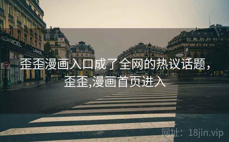 歪歪漫画入口成了全网的热议话题,歪歪,漫画首页进入 歪歪漫画入口成了全网的热议话题,歪歪,漫画首页进入
