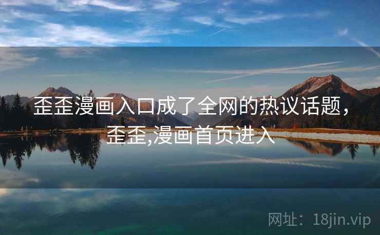 歪歪漫画入口成了全网的热议话题,歪歪,漫画首页进入 歪歪漫画入口成了全网的热议话题,歪歪,漫画首页进入