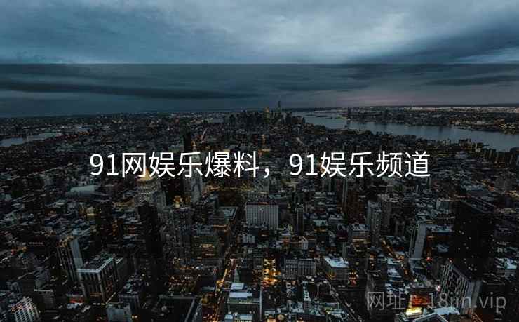 91网娱乐爆料,91娱乐频道 91网娱乐爆料,91娱乐频道