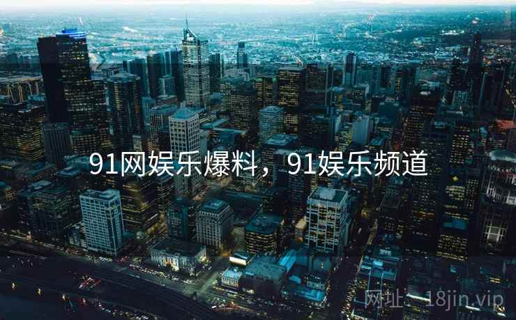 91网娱乐爆料,91娱乐频道 91网娱乐爆料,91娱乐频道