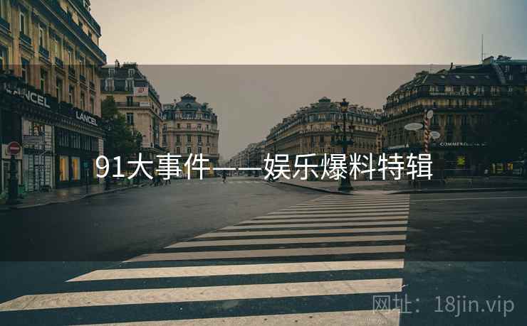 91大事件——娱乐爆料特辑 91大事件——娱乐爆料特辑