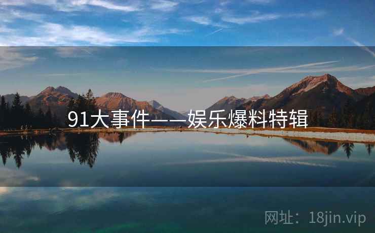 91大事件——娱乐爆料特辑 91大事件——娱乐爆料特辑